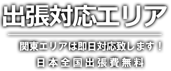 出張対応エリア 関東エリアは即日対応致します！ 日本全国出張費無料