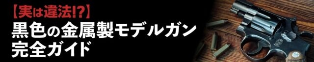 【実は違法!?】黒色の金属製モデルガン完全ガイド