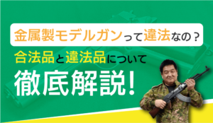 金属製モデルガンって違法なの?合法品と違法品について徹底解説